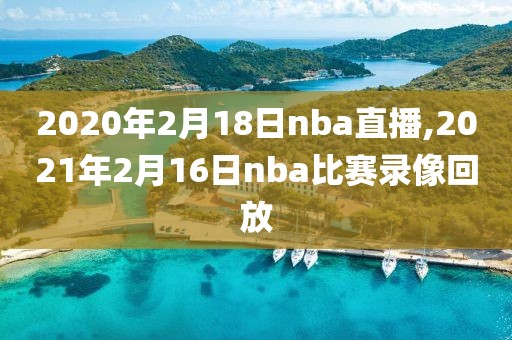 2020年2月18日nba直播,2021年2月16日nba比赛录像回放