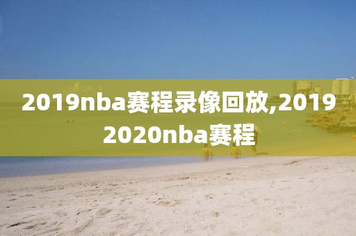 2019nba赛程录像回放,20192020nba赛程