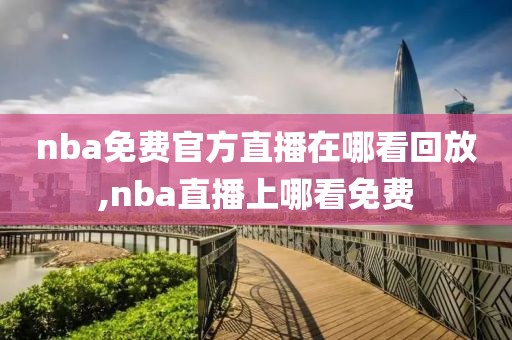 nba免费官方直播在哪看回放,nba直播上哪看免费