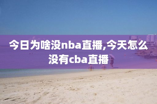 今日为啥没nba直播,今天怎么没有cba直播