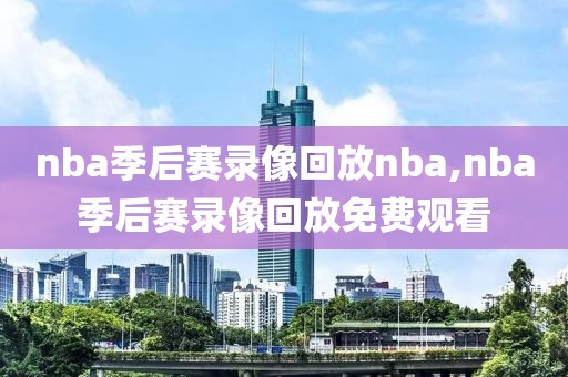 nba季后赛录像回放nba,nba季后赛录像回放免费观看
