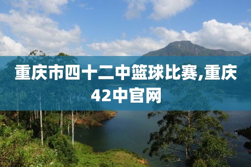 重庆市四十二中篮球比赛,重庆42中官网