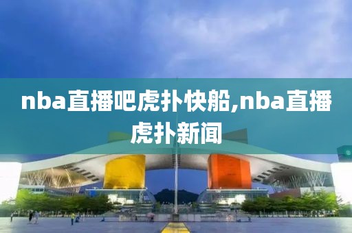 nba直播吧虎扑快船,nba直播虎扑新闻