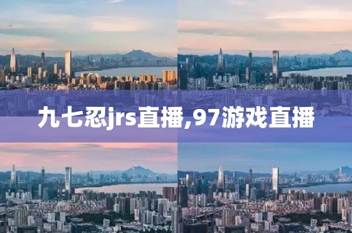 九七忍jrs直播,97游戏直播