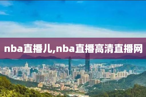 nba直播儿,nba直播高清直播网