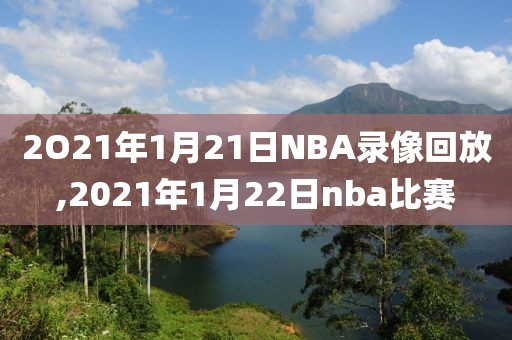 2O21年1月21日NBA录像回放,2021年1月22日nba比赛