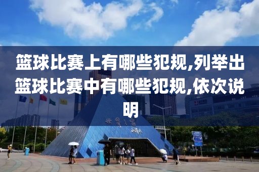 篮球比赛上有哪些犯规,列举出篮球比赛中有哪些犯规,依次说明