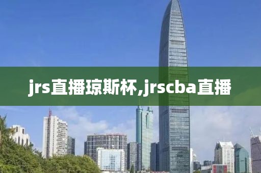 jrs直播琼斯杯,jrscba直播