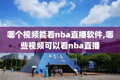 哪个视频能看nba直播软件,哪些视频可以看nba直播