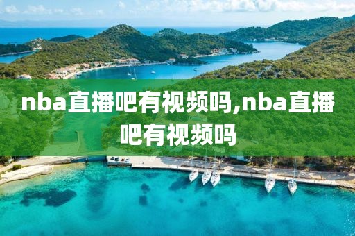 nba直播吧有视频吗,nba直播吧有视频吗