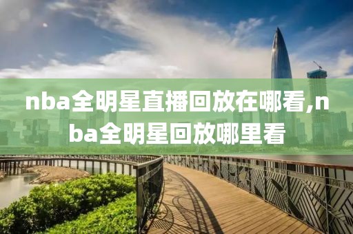 nba全明星直播回放在哪看,nba全明星回放哪里看