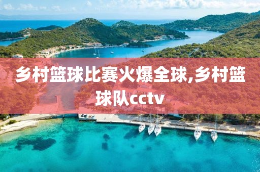 乡村篮球比赛火爆全球,乡村篮球队cctv