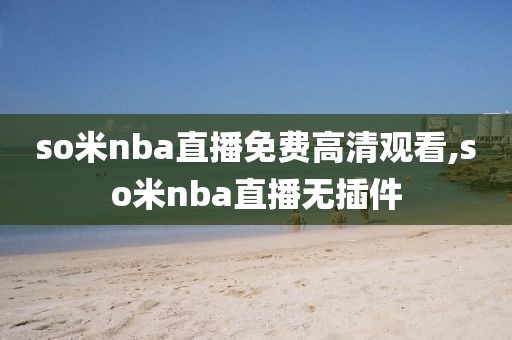 so米nba直播免费高清观看,so米nba直播无插件