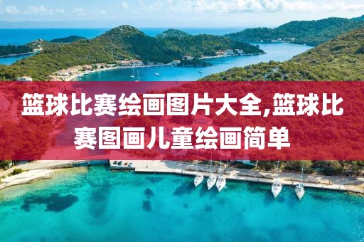 篮球比赛绘画图片大全,篮球比赛图画儿童绘画简单