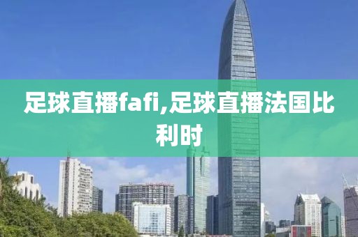 足球直播fafi,足球直播法国比利时