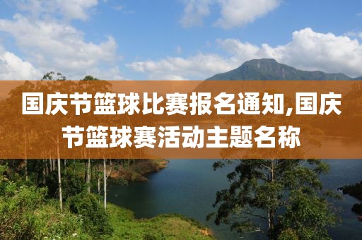 国庆节篮球比赛报名通知,国庆节篮球赛活动主题名称