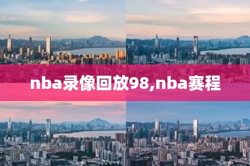 nba录像回放98,nba赛程