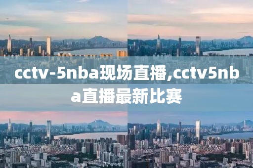 cctv-5nba现场直播,cctv5nba直播最新比赛