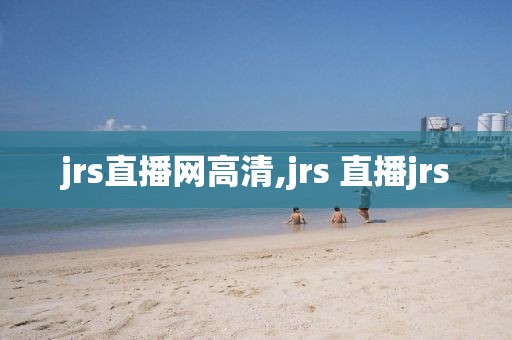 jrs直播网高清,jrs 直播jrs