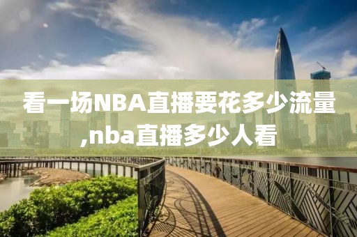看一场NBA直播要花多少流量,nba直播多少人看