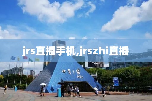 jrs直播手机,jrszhi直播