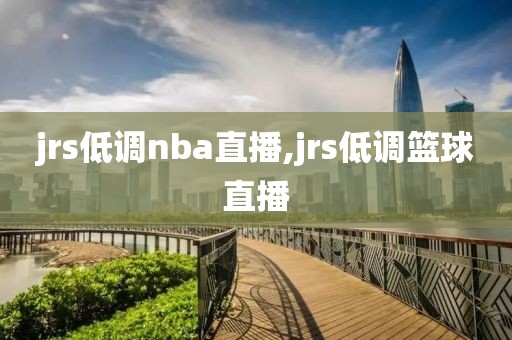 jrs低调nba直播,jrs低调篮球直播