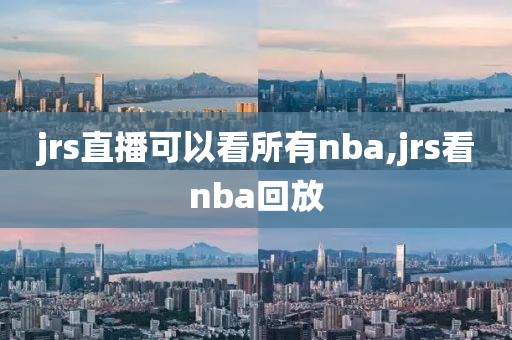 jrs直播可以看所有nba,jrs看nba回放