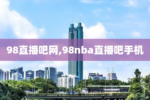 98直播吧网,98nba直播吧手机