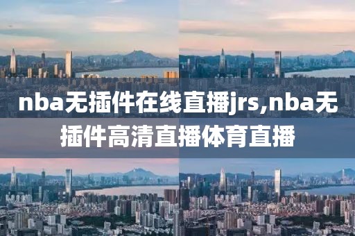 nba无插件在线直播jrs,nba无插件高清直播体育直播