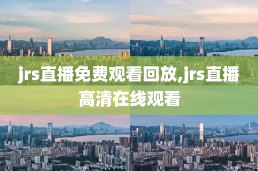 jrs直播免费观看回放,jrs直播高清在线观看