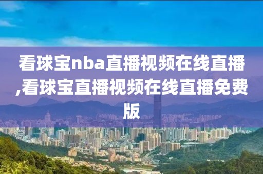 看球宝nba直播视频在线直播,看球宝直播视频在线直播免费版