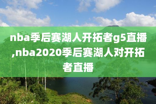 nba季后赛湖人开拓者g5直播,nba2020季后赛湖人对开拓者直播