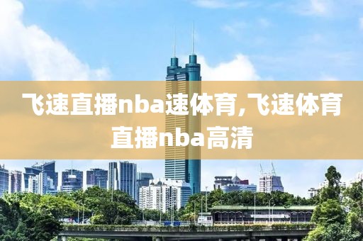 飞速直播nba速体育,飞速体育直播nba高清