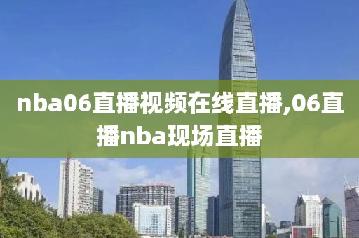 nba06直播视频在线直播,06直播nba现场直播