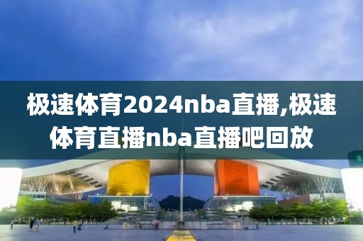 极速体育2024nba直播,极速体育直播nba直播吧回放