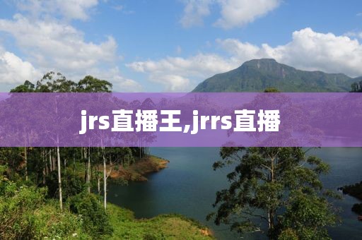 jrs直播王,jrrs直播