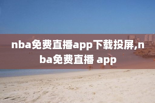 nba免费直播app下载投屏,nba免费直播 app