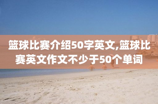 篮球比赛介绍50字英文,篮球比赛英文作文不少于50个单词