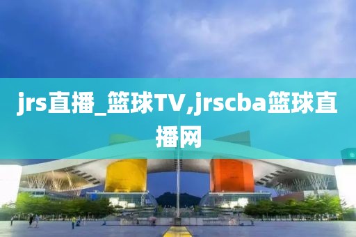 jrs直播_篮球TV,jrscba篮球直播网