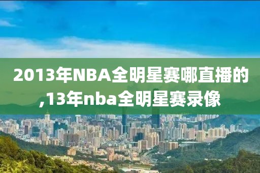 2013年NBA全明星赛哪直播的,13年nba全明星赛录像