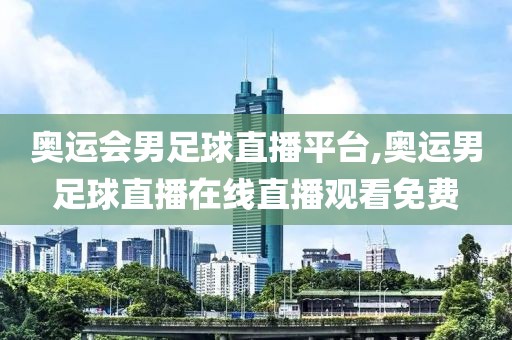 奥运会男足球直播平台,奥运男足球直播在线直播观看免费