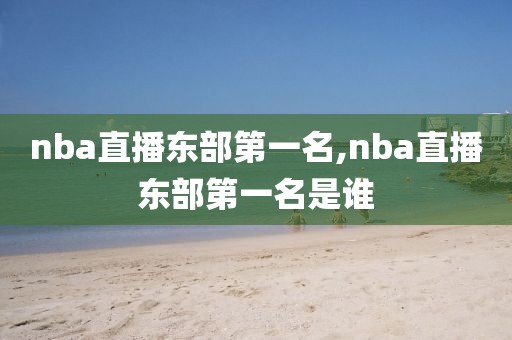 nba直播东部第一名,nba直播东部第一名是谁