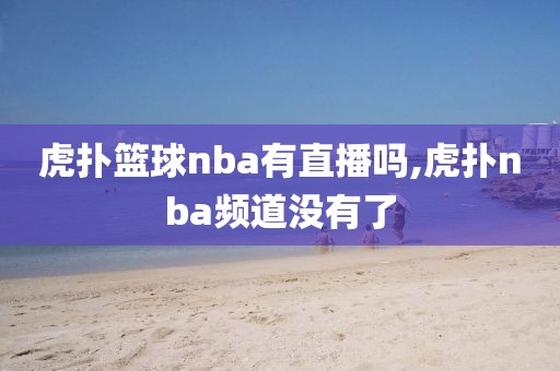 虎扑篮球nba有直播吗,虎扑nba频道没有了