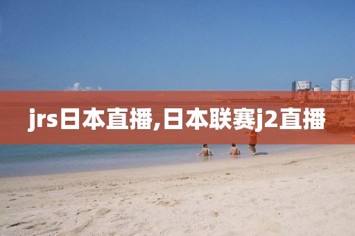 jrs日本直播,日本联赛j2直播