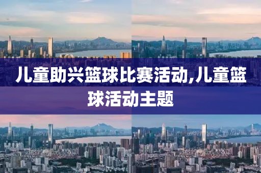 儿童助兴篮球比赛活动,儿童篮球活动主题