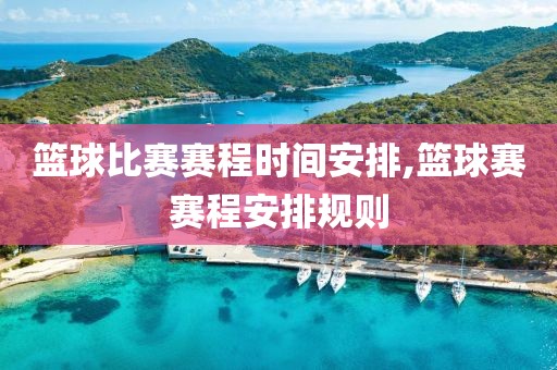 篮球比赛赛程时间安排,篮球赛赛程安排规则