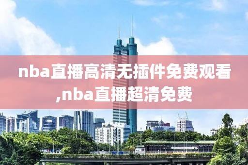 nba直播高清无插件免费观看,nba直播超清免费