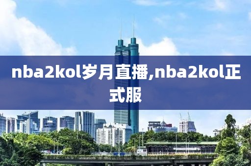 nba2kol岁月直播,nba2kol正式服