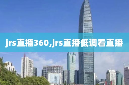 jrs直播360,jrs直播低调看直播