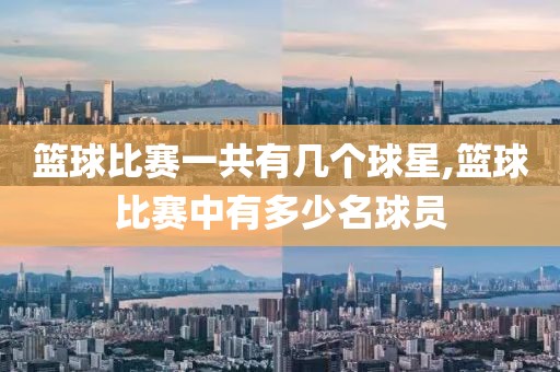篮球比赛一共有几个球星,篮球比赛中有多少名球员